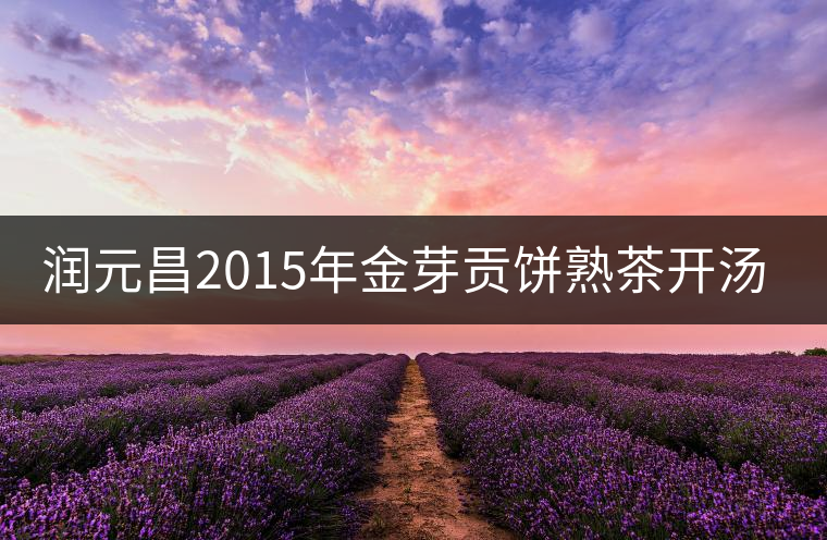 潤元昌2015年金芽貢餅熟茶開湯評測 潤元昌2015年金芽貢餅熟茶開湯評測