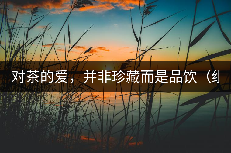 對(duì)茶的愛，并非珍藏而是品飲（組圖）