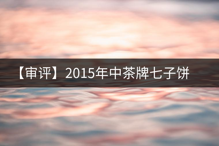【審評】2015年中茶牌七子餅茶君印甘純(熟茶) 【審評】2015年中茶牌七子餅茶君印甘純(熟茶)