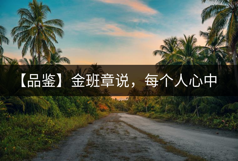 【品鑒】金班章說，每個人心中都有一款班章