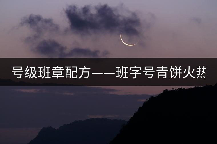 號級班章配方——班字號青餅火熱上市！