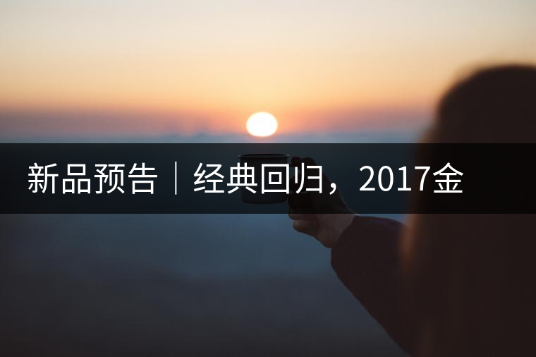 新品預(yù)告｜經(jīng)典回歸，2017金罐小青柑即將來襲