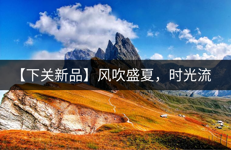 【下關(guān)新品】風(fēng)吹盛夏，時(shí)光流連，守念陳香的你