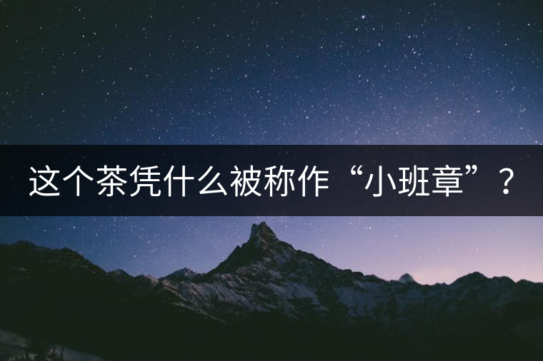 這個(gè)茶憑什么被稱作“小班章”？