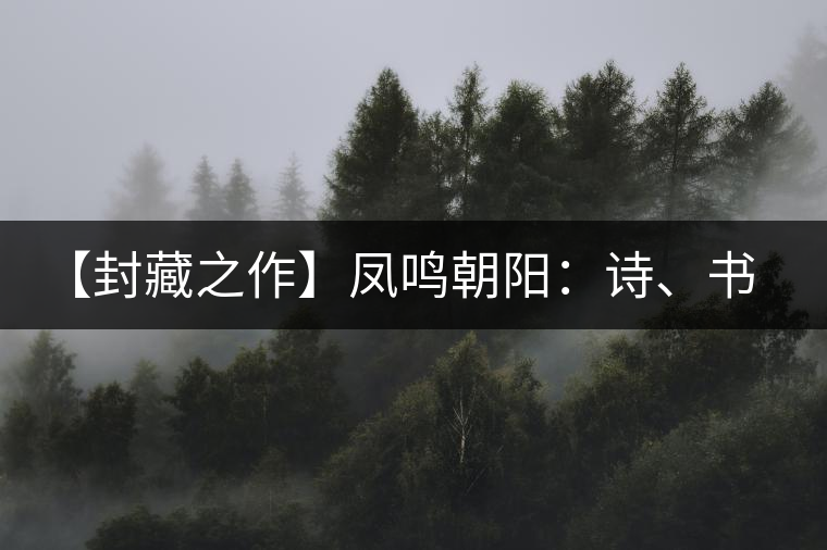 【封藏之作】鳳鳴朝陽(yáng)：詩(shī)、書(shū)、畫(huà)、印一個(gè)都不少