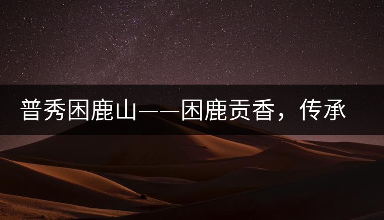 普秀困鹿山——困鹿貢香，傳承面世