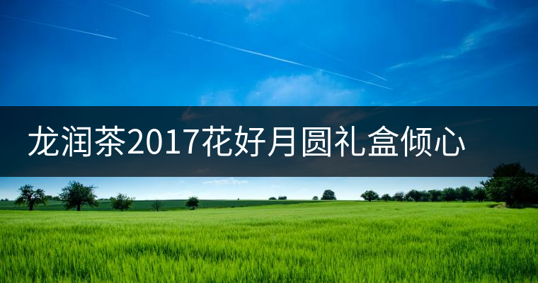 龍潤茶2017花好月圓禮盒傾心登場，中秋有它才算團圓！