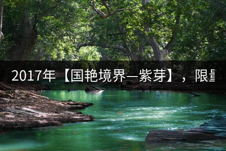 2017年【國(guó)艷境界—紫芽】，限量2017餅榮耀上市！