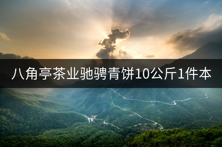 八角亭茶業(yè)馳騁青餅10公斤1件本月18上市！敬請品茗！