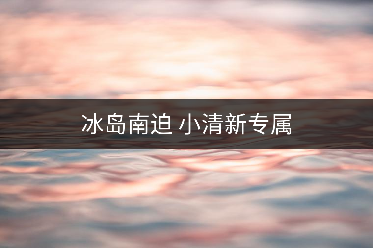 冰島南迫 小清新專屬