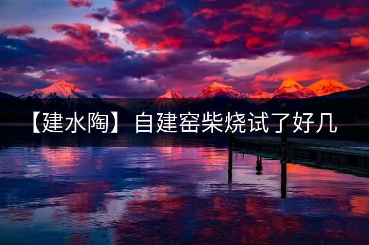 【建水陶】自建窯柴燒試了好幾次，終于出一些自認(rèn)為還可以的東
