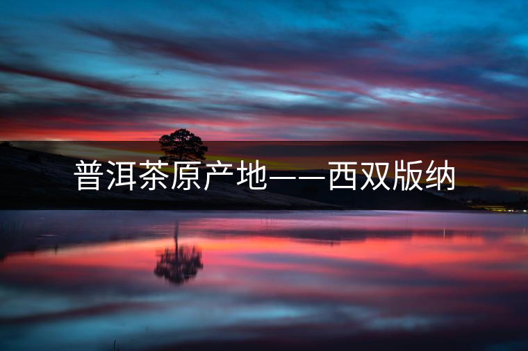 普洱茶原產(chǎn)地——西雙版納