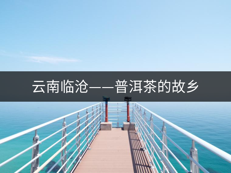 云南臨滄——普洱茶的故鄉(xiāng)