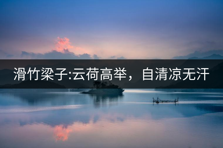 滑竹梁子:云荷高舉，自清涼無(wú)汗