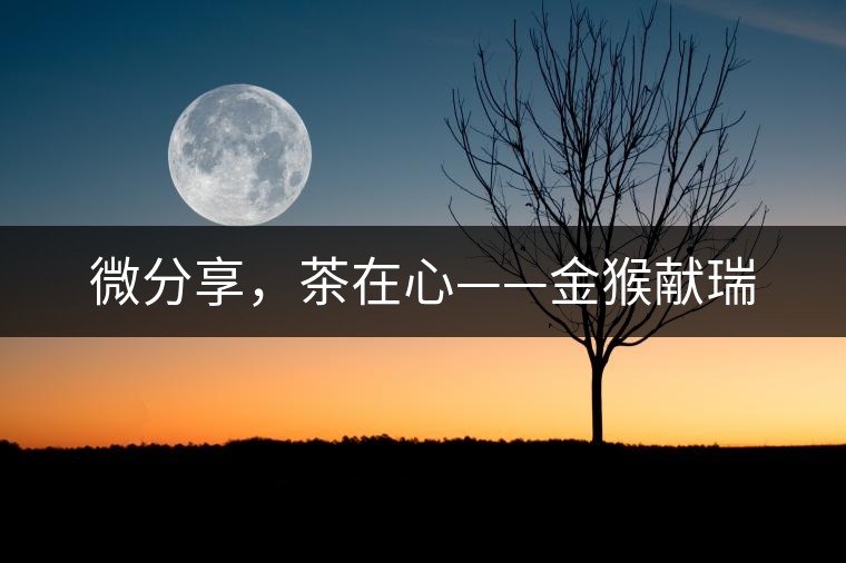 微分享，茶在心——金猴獻(xiàn)瑞