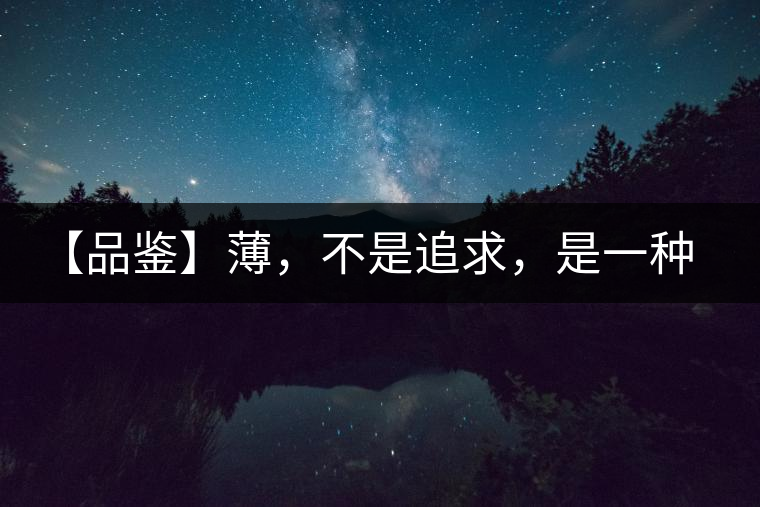 【品鑒】薄，不是追求，是一種境界