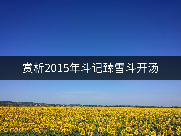 賞析2015年斗記臻雪斗開湯