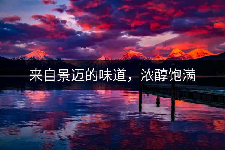 來自景邁的味道，濃醇飽滿