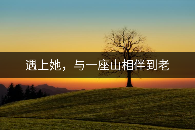 遇上她，與一座山相伴到老