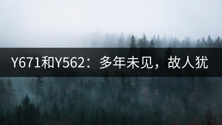 Y671和Y562：多年未見，故人猶在