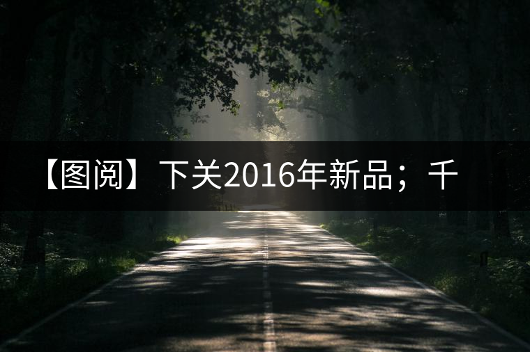 【圖閱】下關(guān)2016年新品；千家寨開(kāi)湯