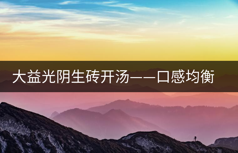 大益光陰生磚開湯——口感均衡，層次感強(qiáng)