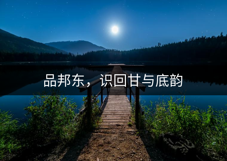 品邦東，識回甘與底韻