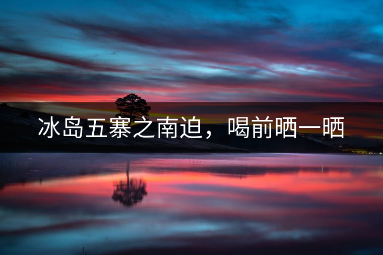 冰島五寨之南迫，喝前曬一曬