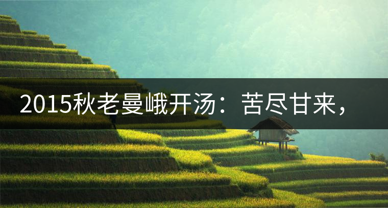 2015秋老曼峨開湯：苦盡甘來，不改本色