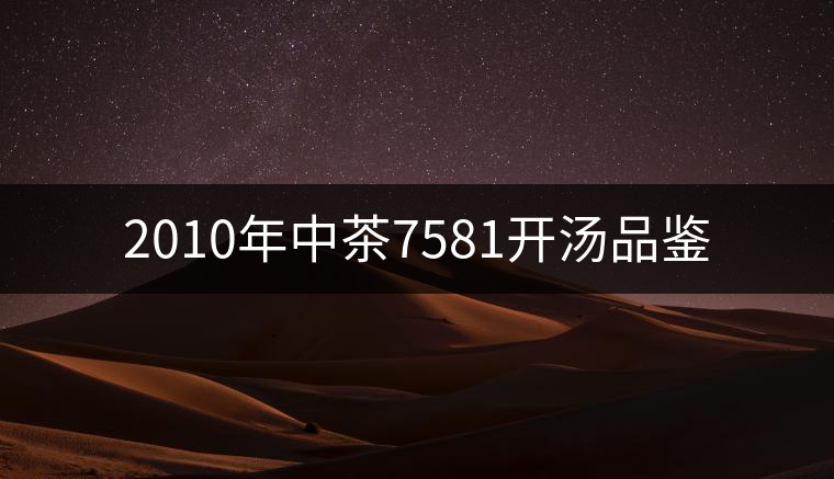 2010年中茶7581開湯品鑒 2010年中茶7581開湯品鑒