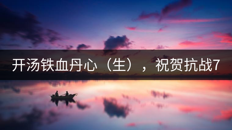開湯鐵血丹心（生），祝賀抗戰(zhàn)70年周年勝利