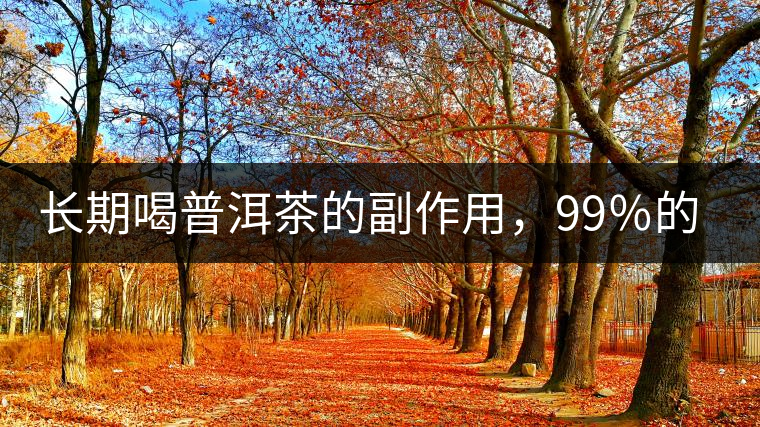 長(zhǎng)期喝普洱茶的副作用，99％的人都中招了