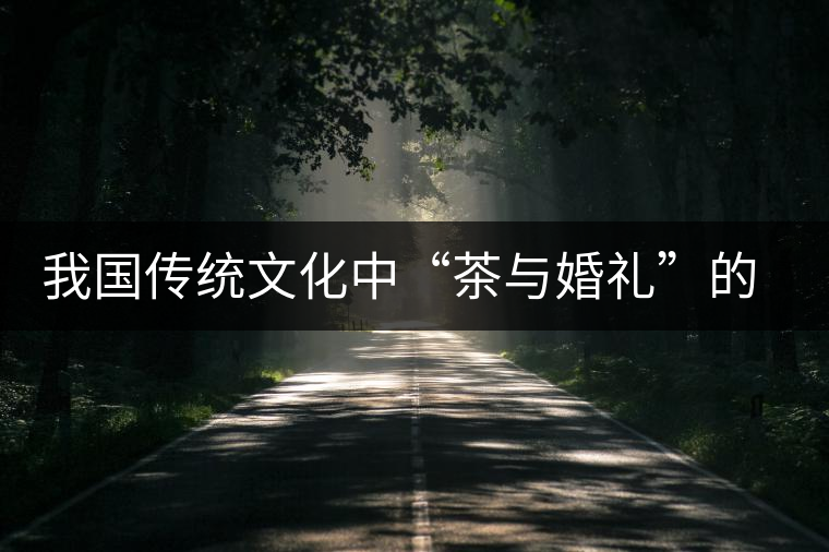 我國傳統(tǒng)文化中“茶與婚禮”的關(guān)系