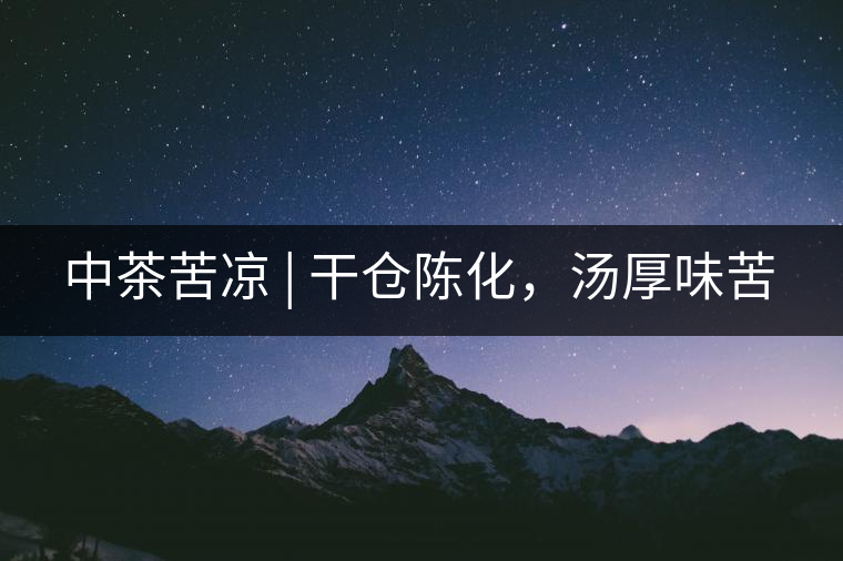 中茶苦涼 | 干倉陳化，湯厚味苦