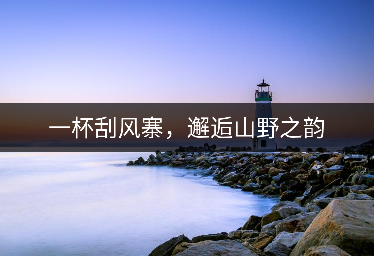 一杯刮風(fēng)寨，邂逅山野之韻