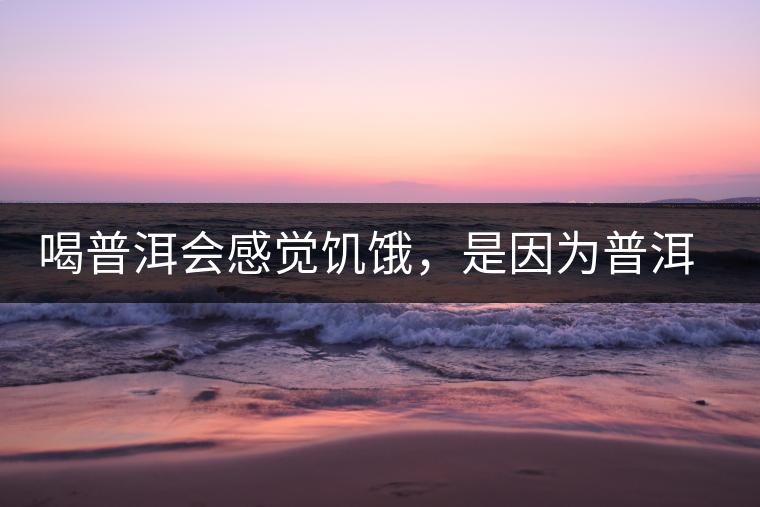 喝普洱會感覺饑餓，是因為普洱茶刮油嗎?