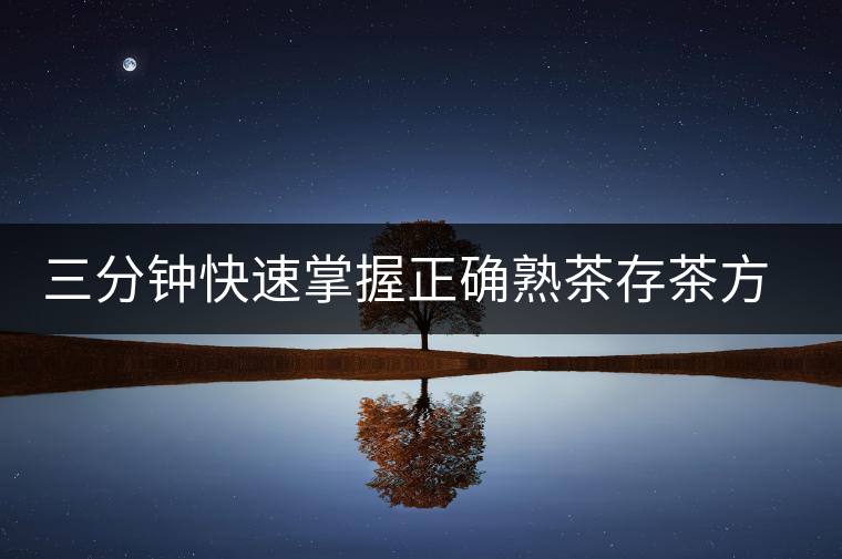 三分鐘快速掌握正確熟茶存茶方法