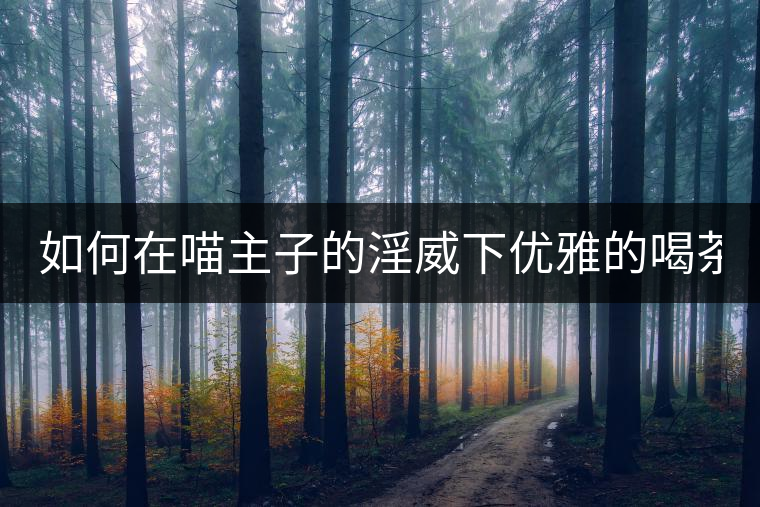 如何在喵主子的淫威下優(yōu)雅的喝茶？