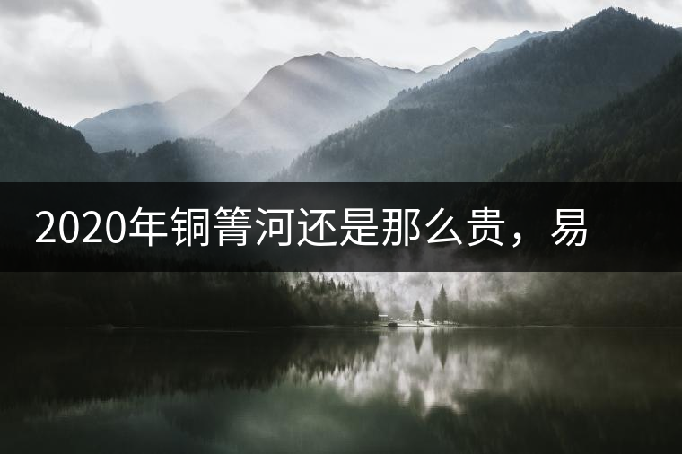 2020年銅箐河還是那么貴，易武銅箐河之行