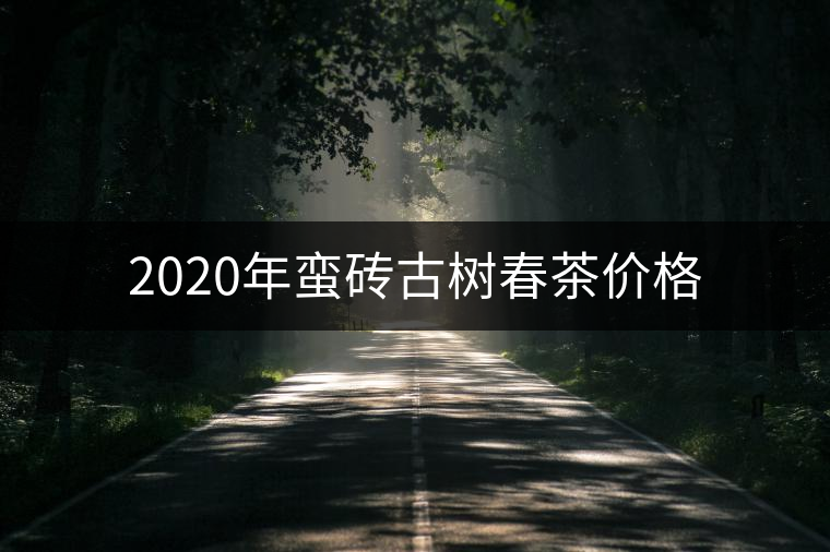 2020年蠻磚古樹(shù)春茶價(jià)格