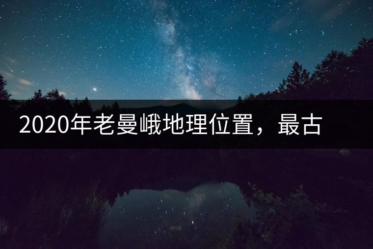 2020年老曼峨地理位置，最古老的布朗族寨子，最極端的普洱茶