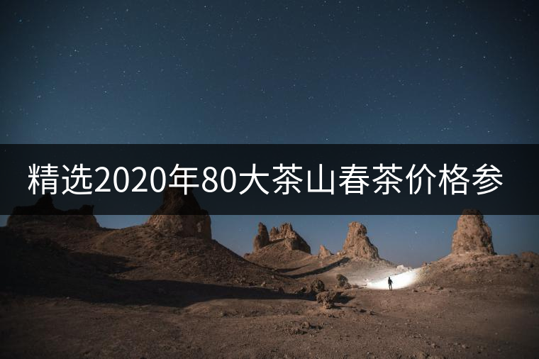 精選2020年80大茶山春茶價(jià)格參考！