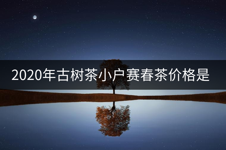 2020年古樹茶小戶賽春茶價(jià)格是多少？