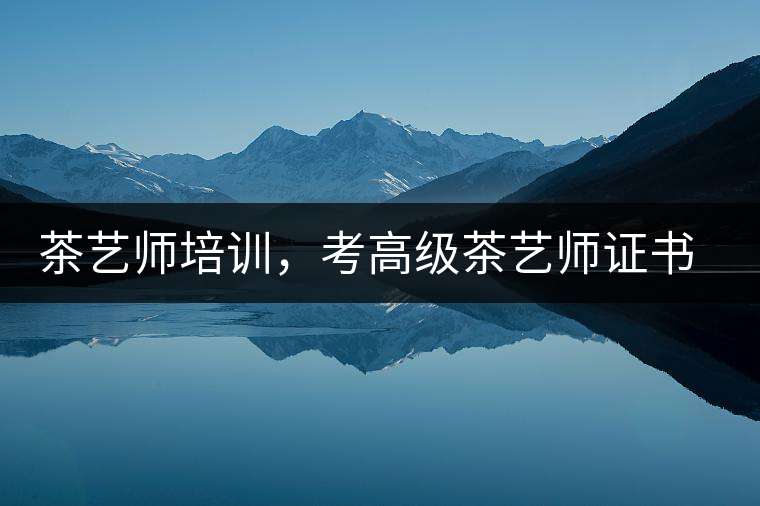 茶藝師培訓，考高級茶藝師證書有什么好處？