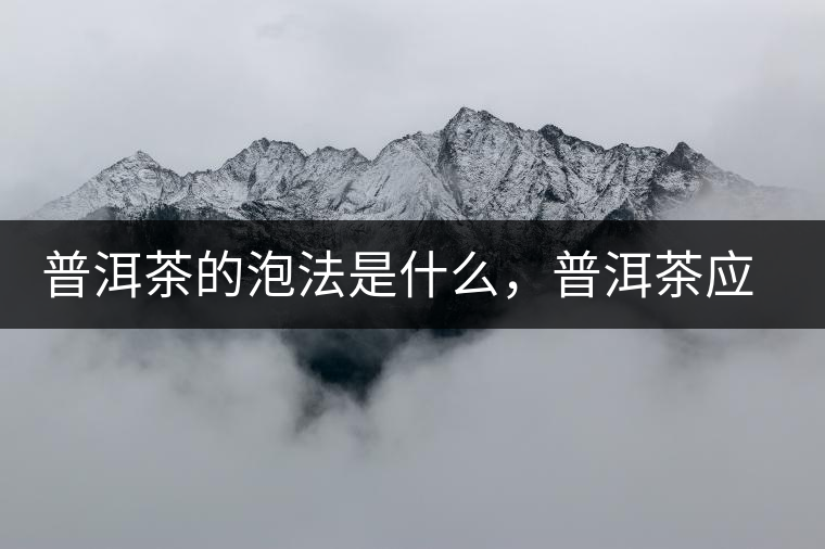 普洱茶的泡法是什么，普洱茶應(yīng)該怎么泡？