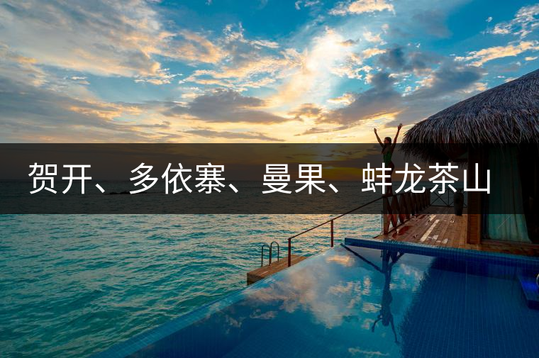 賀開(kāi)、多依寨、曼果、蚌龍茶山地理位置及口感
