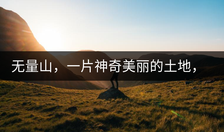 無量山，一片神奇美麗的土地，有壯美的普洱茶山