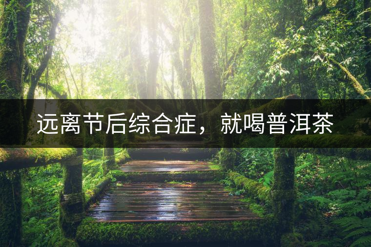 遠(yuǎn)離節(jié)后綜合癥，就喝普洱茶