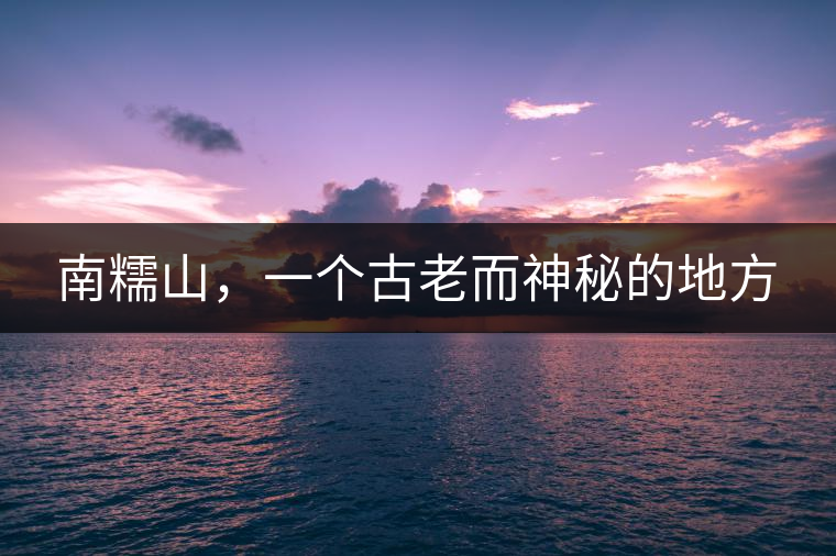 南糯山，一個古老而神秘的地方