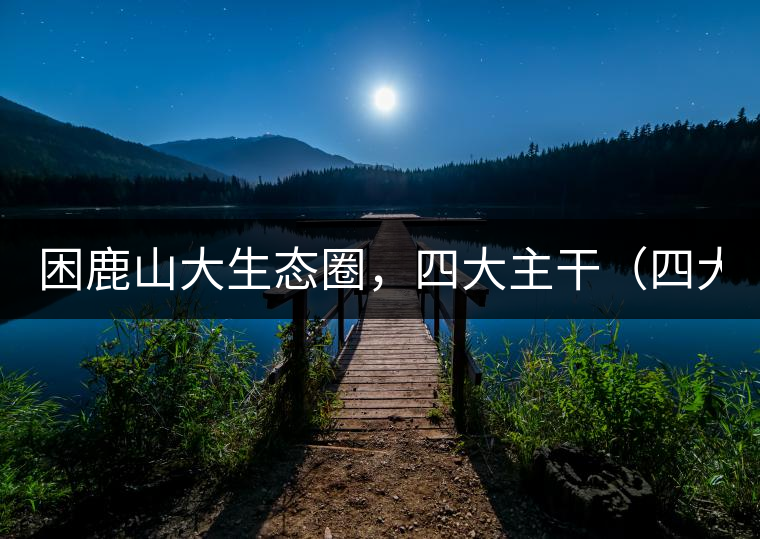 困鹿山大生態(tài)圈，四大主干（四大核心價值）